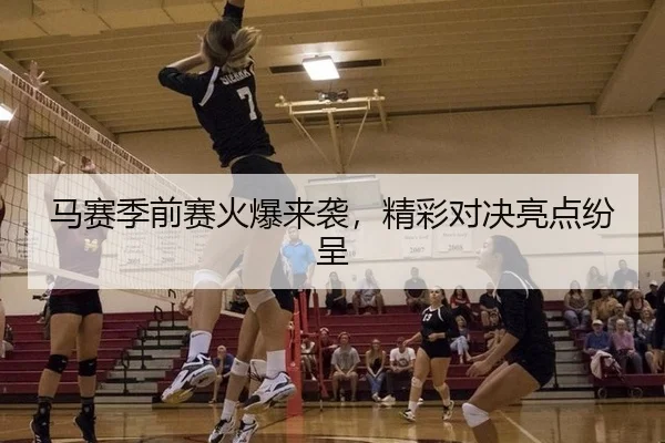 马赛季前赛火爆来袭，精彩对决亮点纷呈