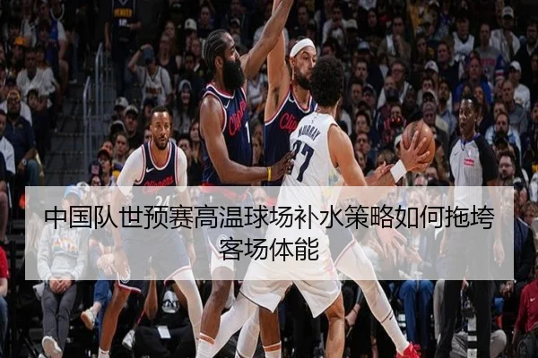 中国队世预赛高温球场补水策略如何拖垮客场体能
